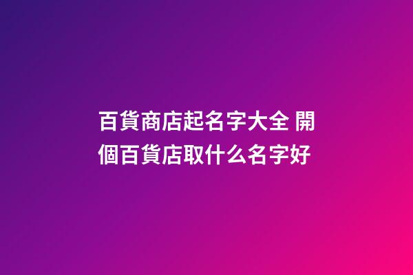 百貨商店起名字大全 開個百貨店取什么名字好
